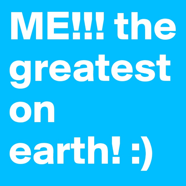 ME!!! the greatest on earth! :)