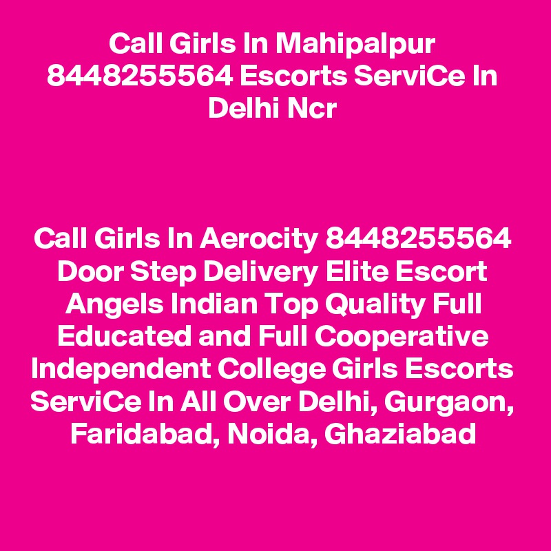 Call Girls In Mahipalpur 8448255564 Escorts ServiCe In Delhi Ncr
                             


Call Girls In Aerocity 8448255564 Door Step Delivery Elite Escort Angels Indian Top Quality Full Educated and Full Cooperative Independent College Girls Escorts ServiCe In All Over Delhi, Gurgaon, Faridabad, Noida, Ghaziabad
