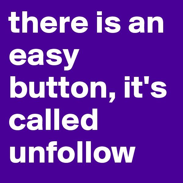 there is an easy button, it's called unfollow