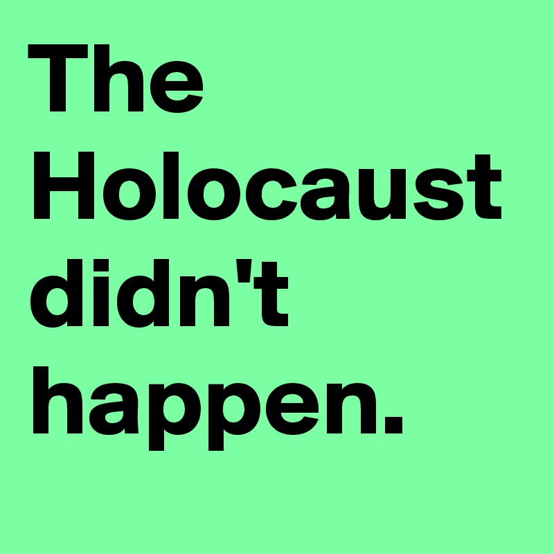 The Holocaust didn't happen.
