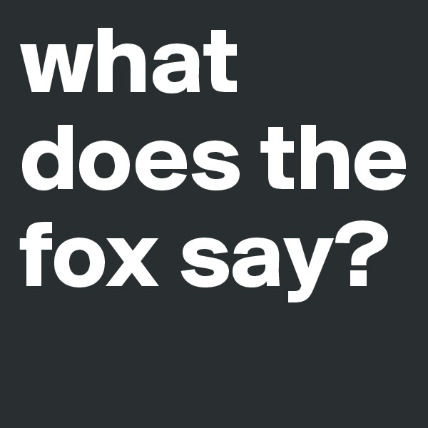 what does the fox say? 