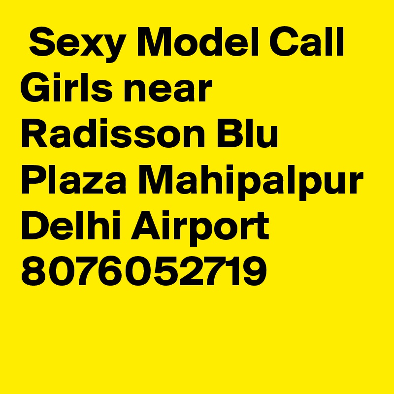  Sexy Model Call Girls near Radisson Blu Plaza Mahipalpur Delhi Airport 8076052719
