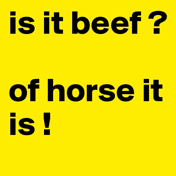 is it beef ?

of horse it is !