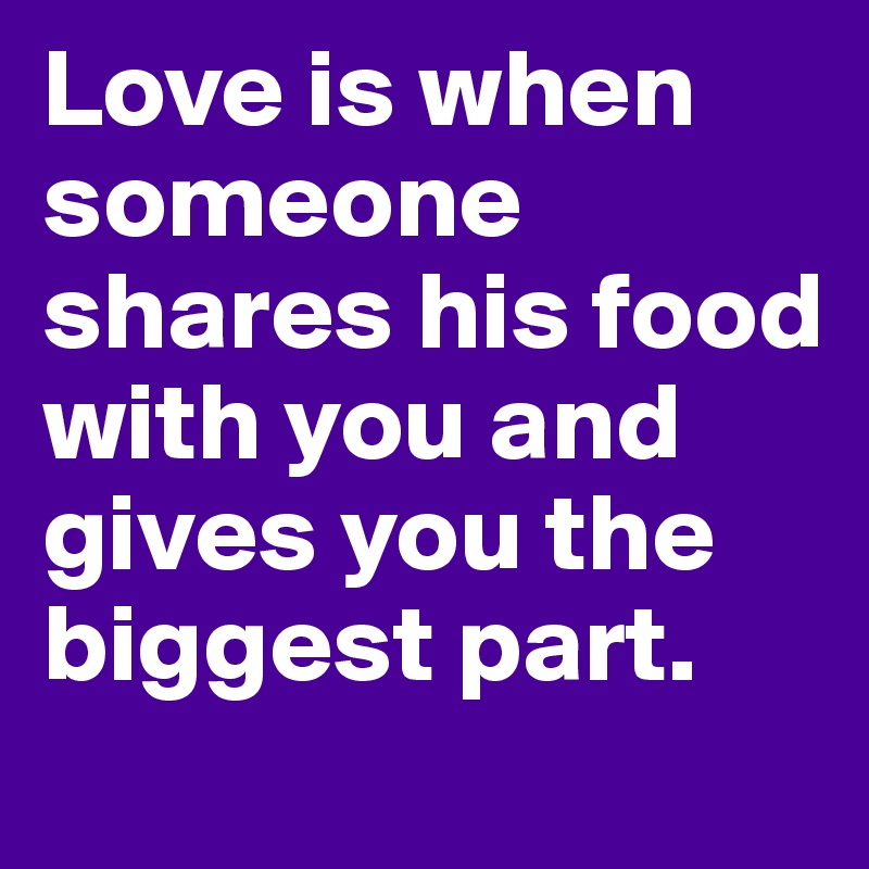 Love is when someone shares his food with you and gives you the biggest part.