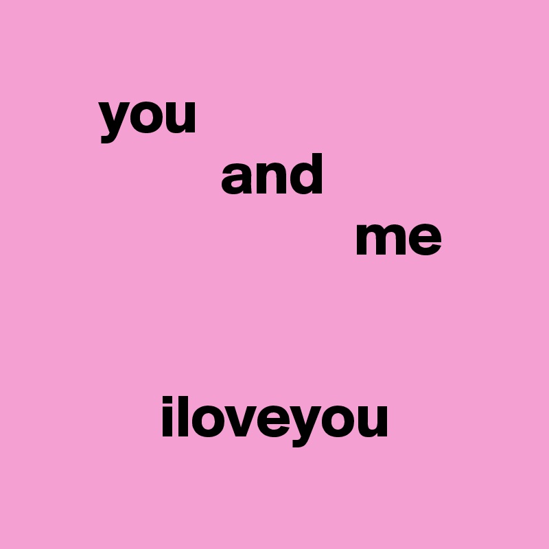 
      you
                and
                           me


           iloveyou
