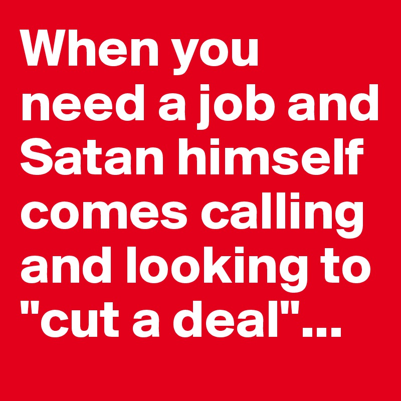 When you need a job and Satan himself comes calling and looking to "cut a deal"...