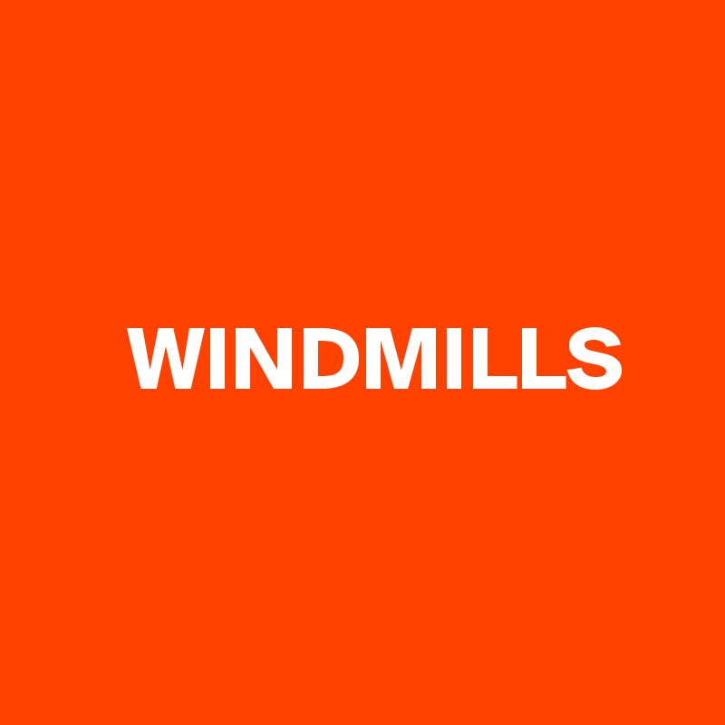 


     WINDMILLS


