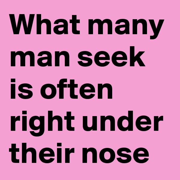 What many man seek is often right under their nose