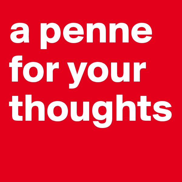 a penne for your thoughts
