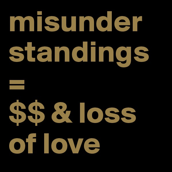 misunderstandings = 
$$ & loss of love