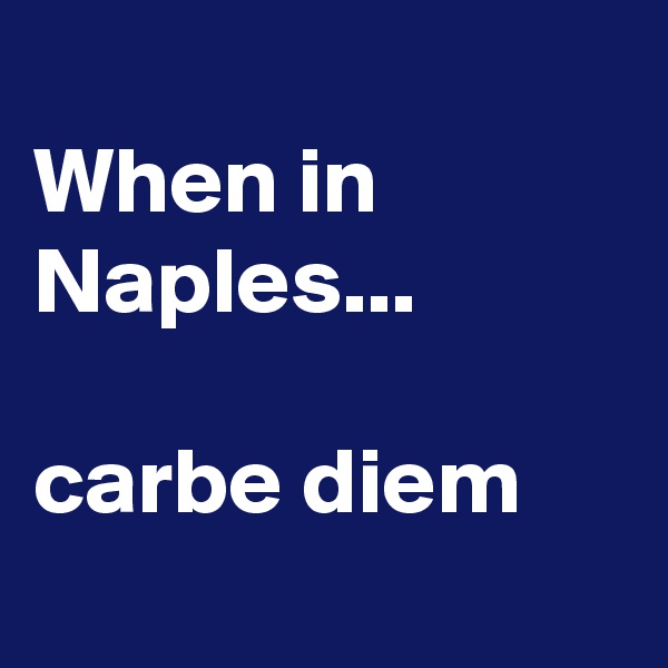 
When in Naples...

carbe diem
