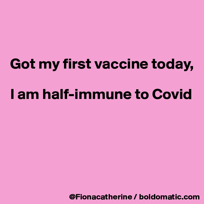 


Got my first vaccine today,

I am half-immune to Covid





