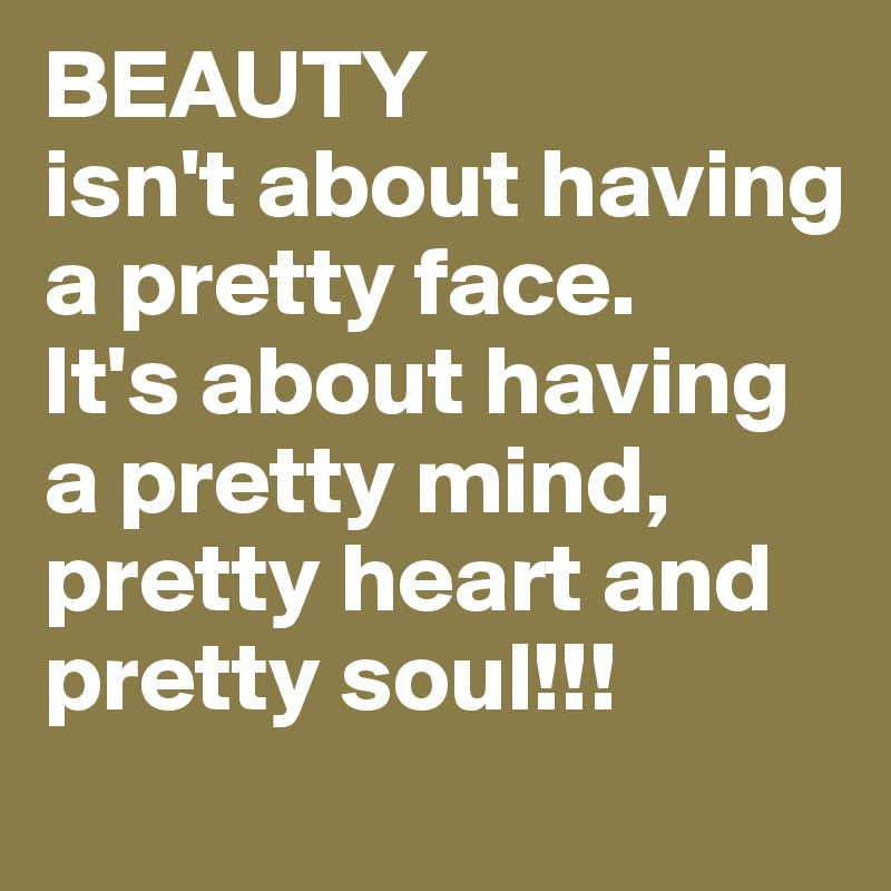 BEAUTY
isn't about having a pretty face. 
It's about having a pretty mind, pretty heart and pretty soul!!! 