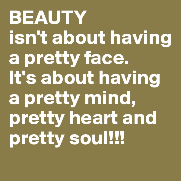 BEAUTY
isn't about having a pretty face. 
It's about having a pretty mind, pretty heart and pretty soul!!! 