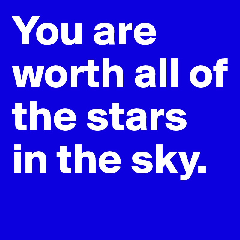 You are worth all of the stars in the sky.