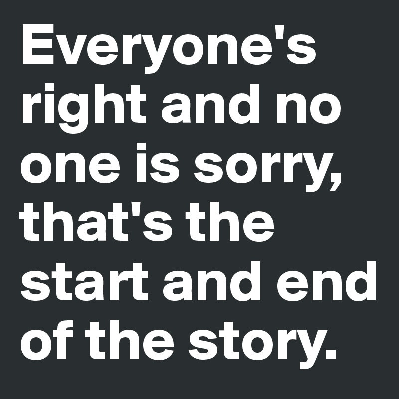 Everyone's right and no one is sorry, that's the start and end of the story.