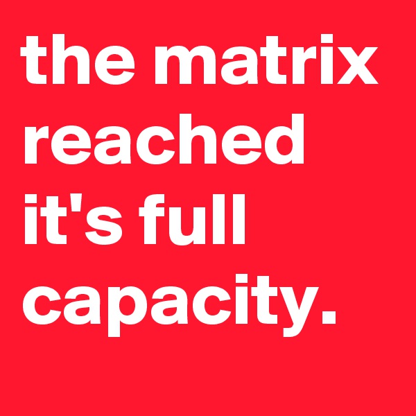 the matrix reached it's full capacity.