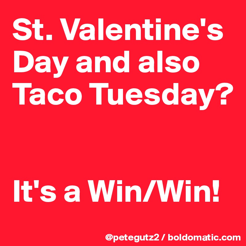 St. Valentine's Day and also Taco Tuesday?


It's a Win/Win!