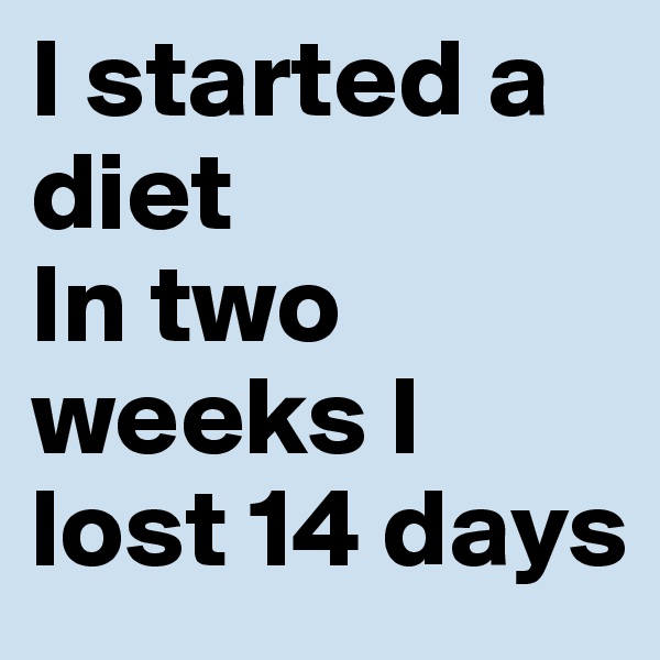 I started a diet
In two weeks I lost 14 days