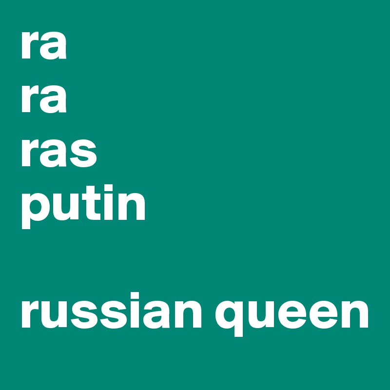 ra
ra
ras
putin

russian queen