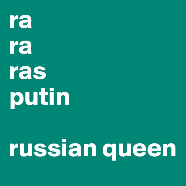 ra
ra
ras
putin

russian queen