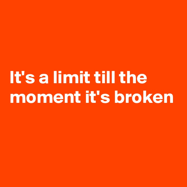 


It's a limit till the moment it's broken



