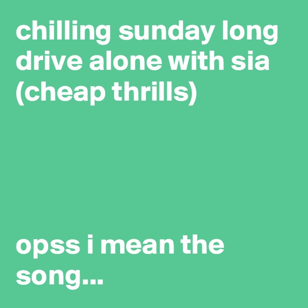 chilling sunday long drive alone with sia (cheap thrills)




opss i mean the song...