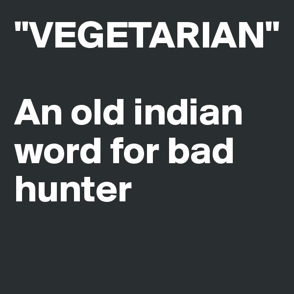 "VEGETARIAN" 

An old indian word for bad hunter
