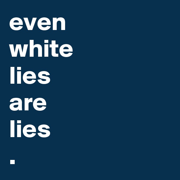 even
white
lies
are
lies
.