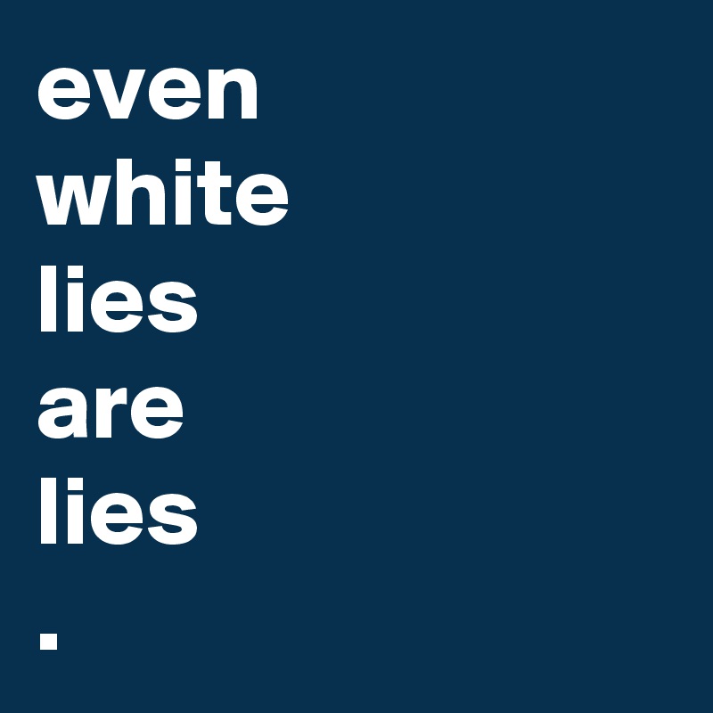 even
white
lies
are
lies
.