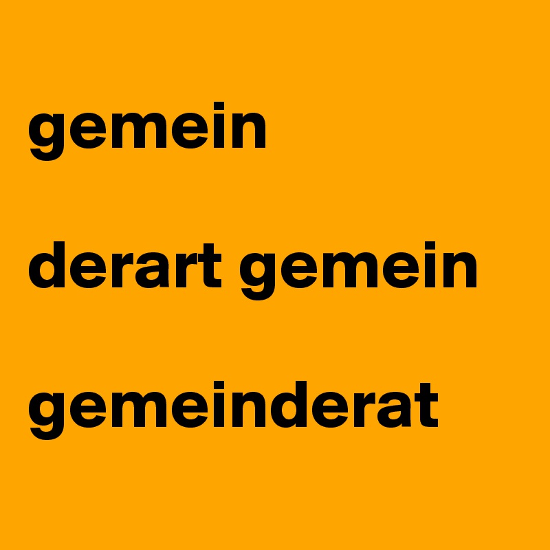 
gemein

derart gemein

gemeinderat
