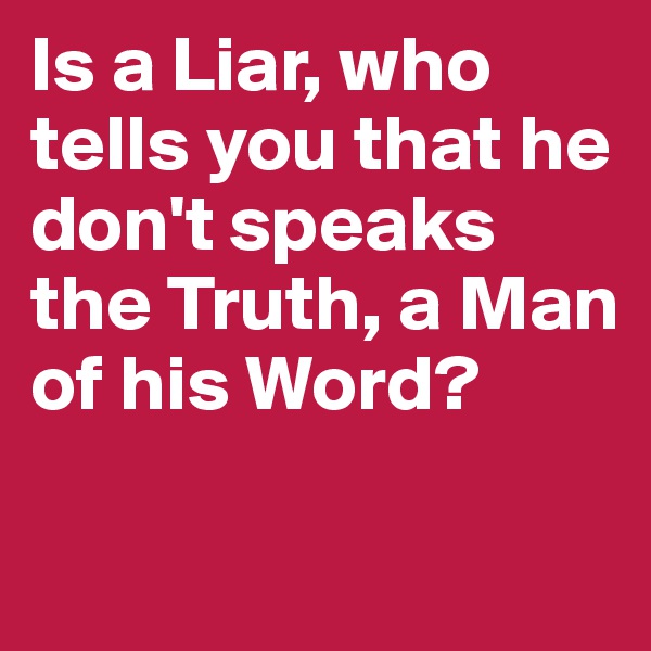 Is a Liar, who tells you that he don't speaks the Truth, a Man of his Word?

