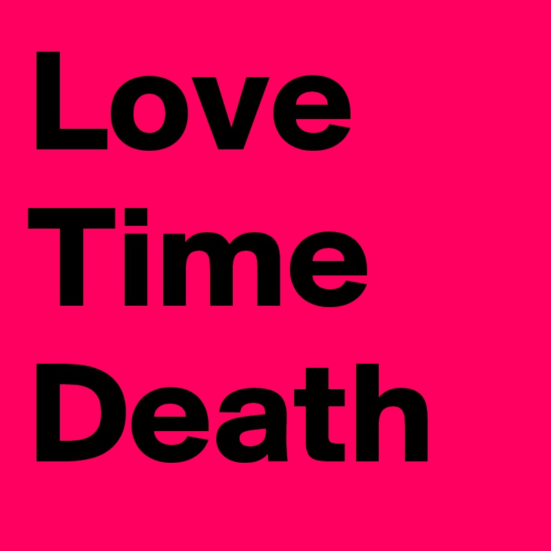 Love
Time
Death