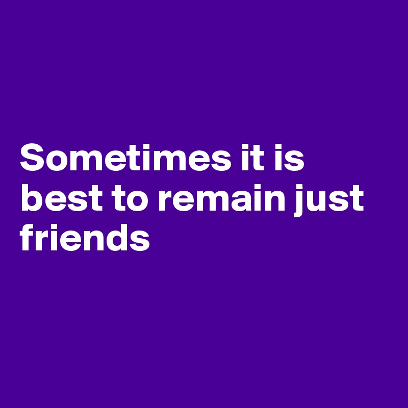 


Sometimes it is best to remain just friends


