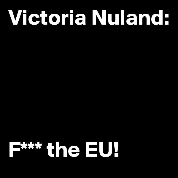 Victoria Nuland:





F*** the EU! 