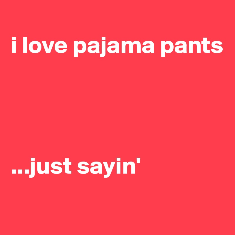 
i love pajama pants 




...just sayin'
