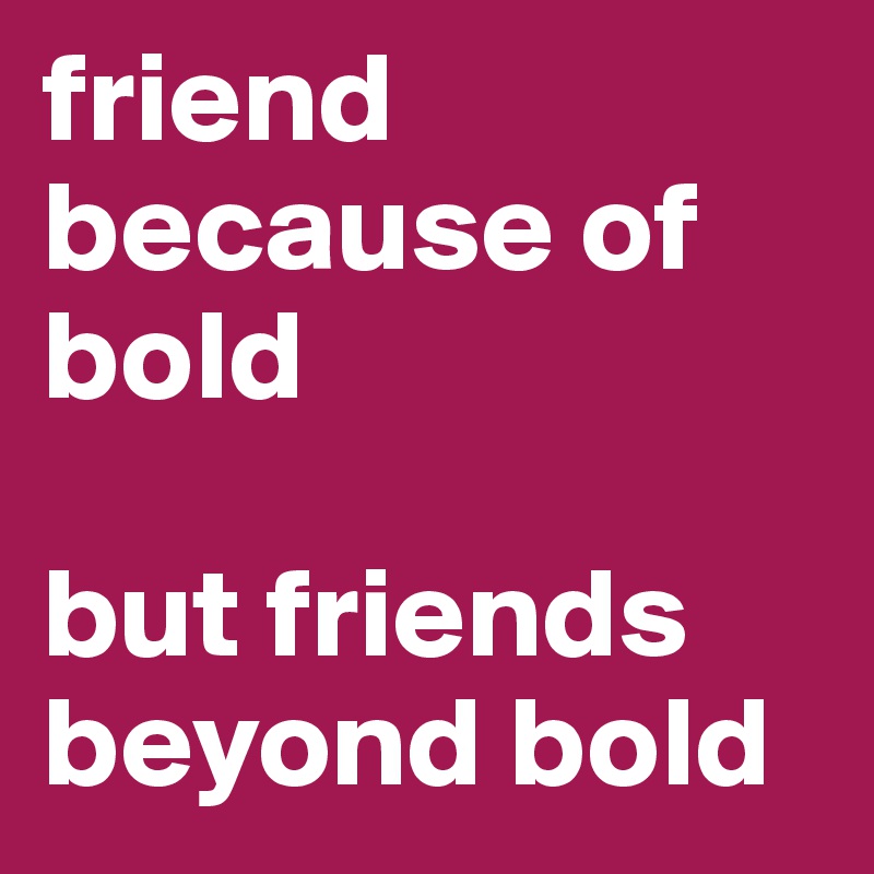 friend because of bold 

but friends beyond bold