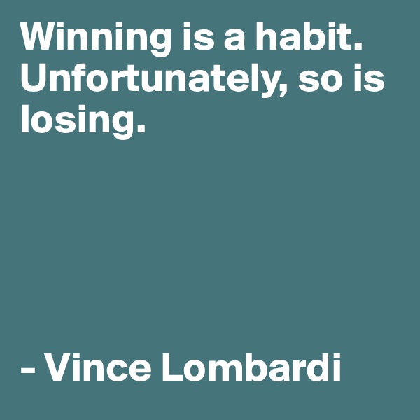 Winning is a habit. 
Unfortunately, so is losing.





- Vince Lombardi  