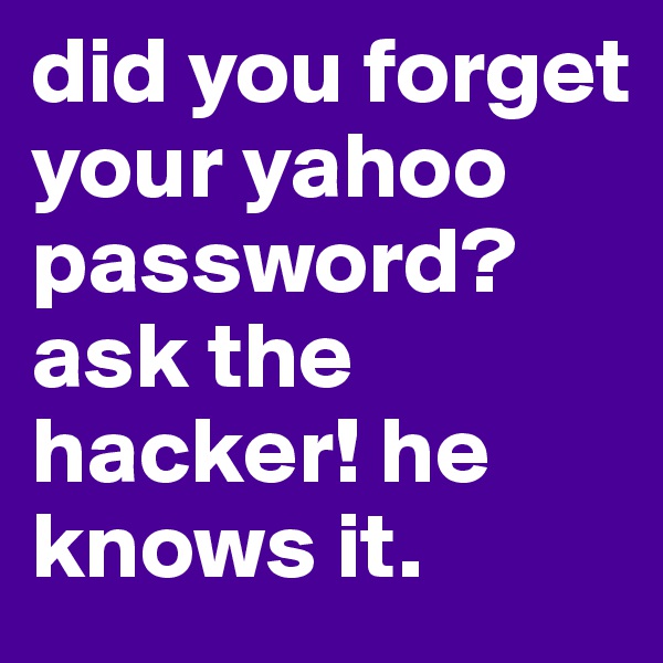 did you forget your yahoo password? ask the hacker! he knows it. 