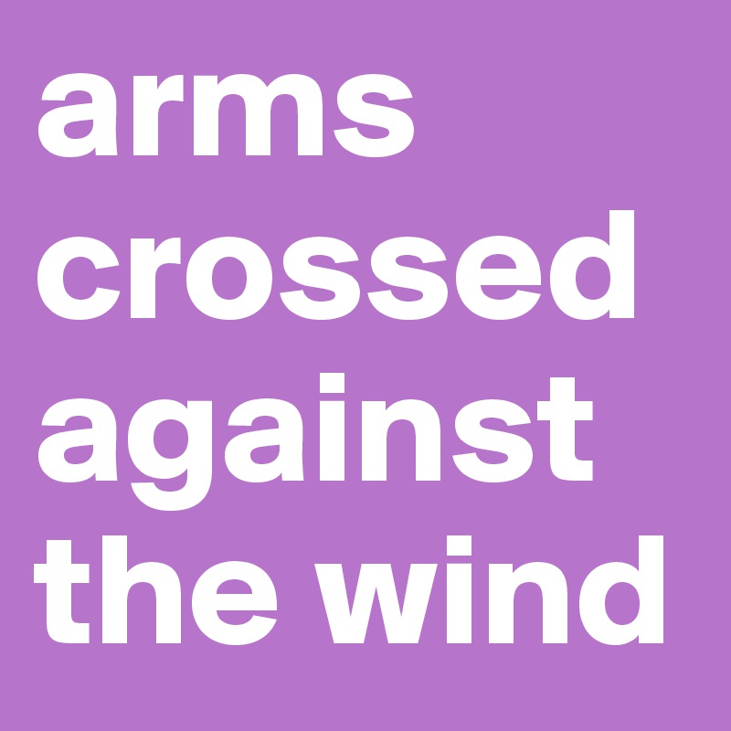arms crossed against the wind