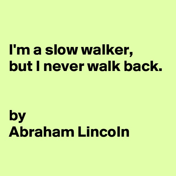 

I'm a slow walker, 
but I never walk back.


by 
Abraham Lincoln
