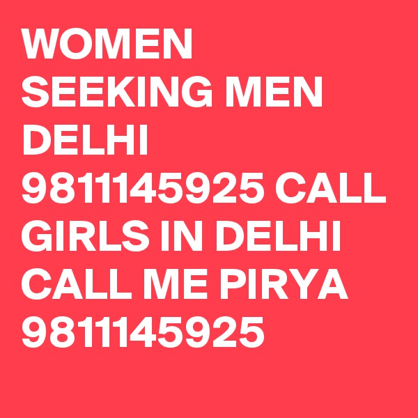WOMEN SEEKING MEN DELHI 9811145925 CALL GIRLS IN DELHI CALL ME PIRYA 9811145925