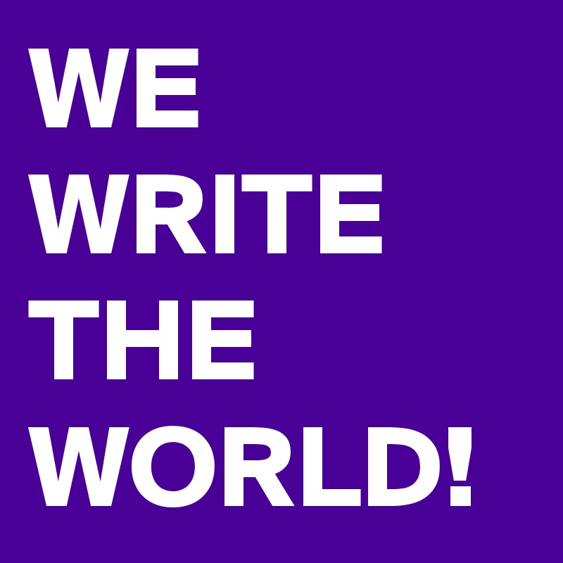 WE WRITE THE WORLD!