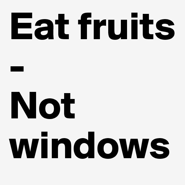 Eat fruits
-
Not windows
