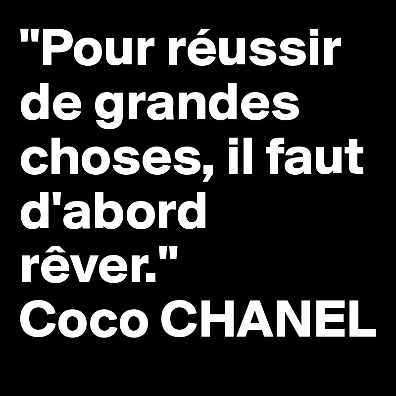 "Pour réussir de grandes choses, il faut d'abord rêver."
Coco CHANEL