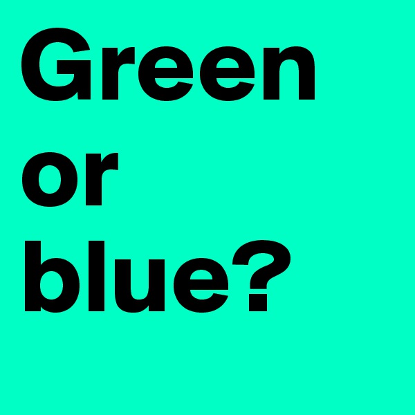 Green or blue?