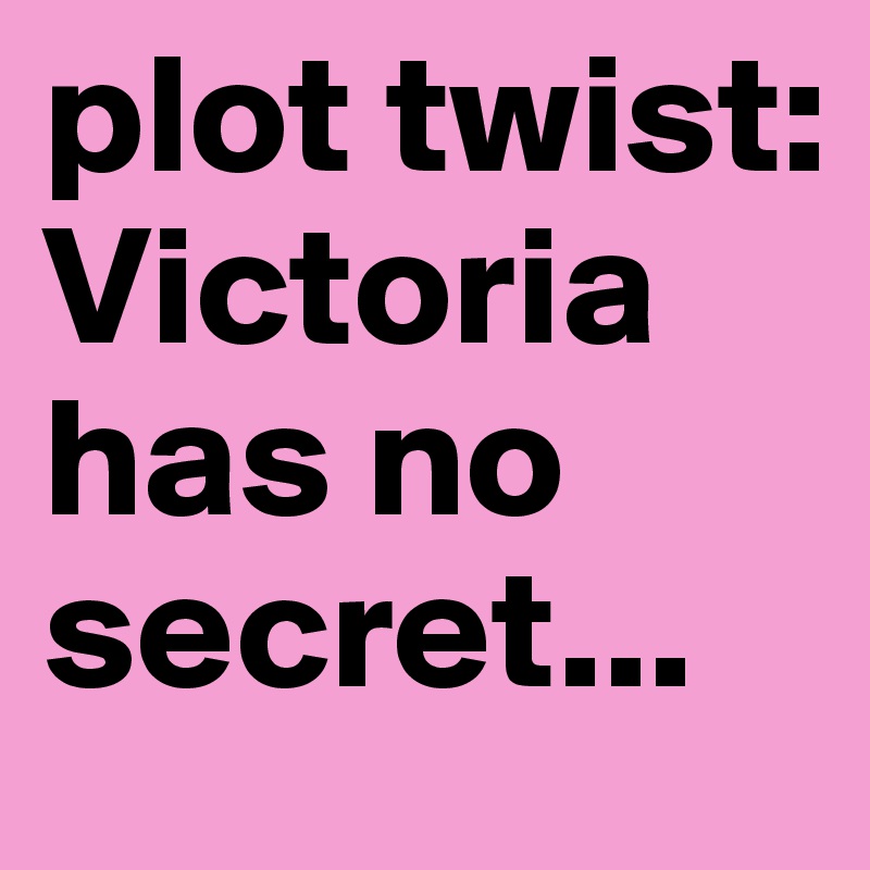 plot twist: Victoria has no secret...