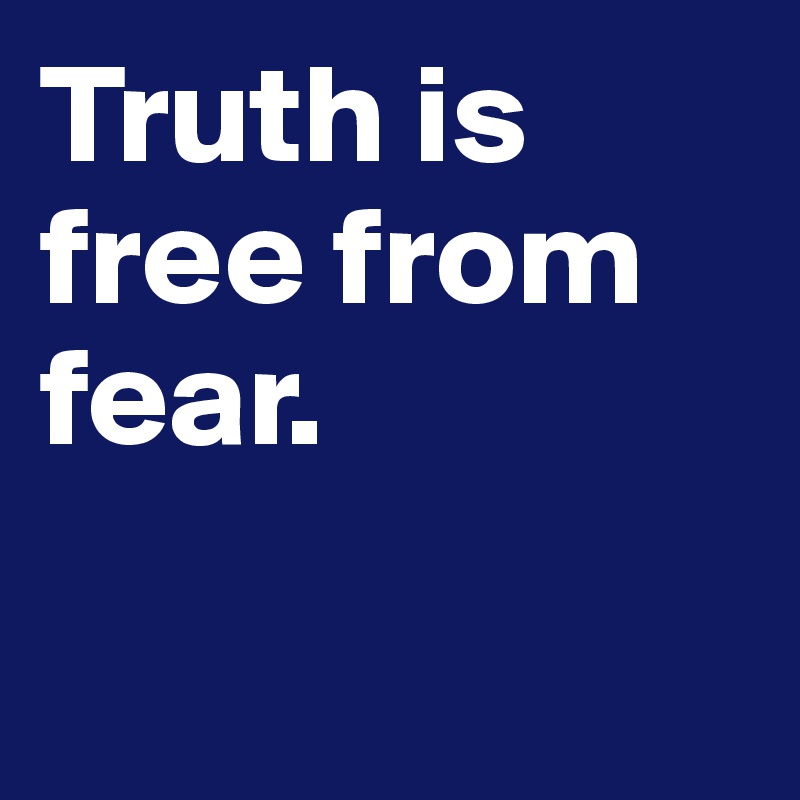 Truth is free from fear. 

