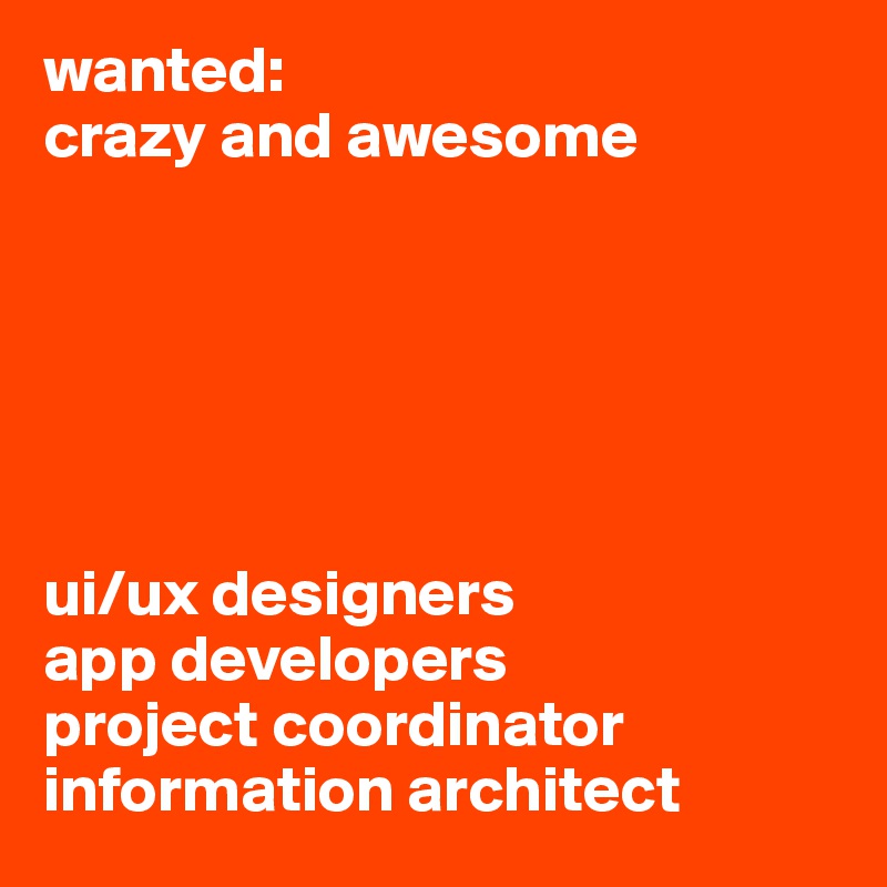 wanted:
crazy and awesome






ui/ux designers
app developers
project coordinator
information architect