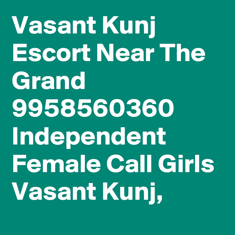 Vasant Kunj Escort Near The Grand 9958560360 Independent Female Call Girls Vasant Kunj, 